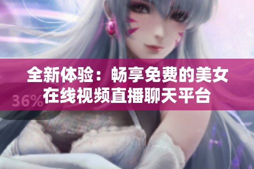 全新体验：畅享免费的美女在线视频直播聊天平台