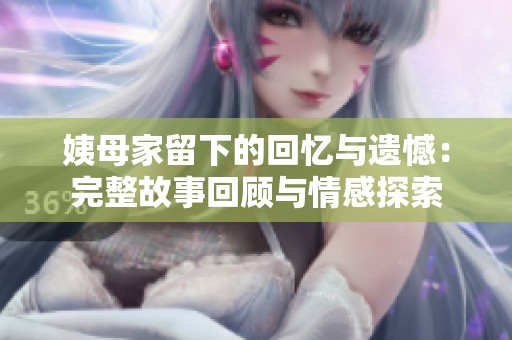 姨母家留下的回忆与遗憾：完整故事回顾与情感探索