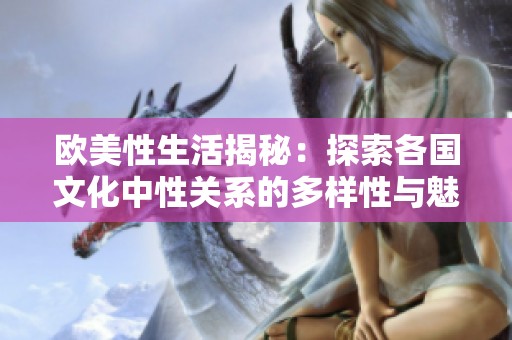 欧美性生活揭秘：探索各国文化中性关系的多样性与魅力