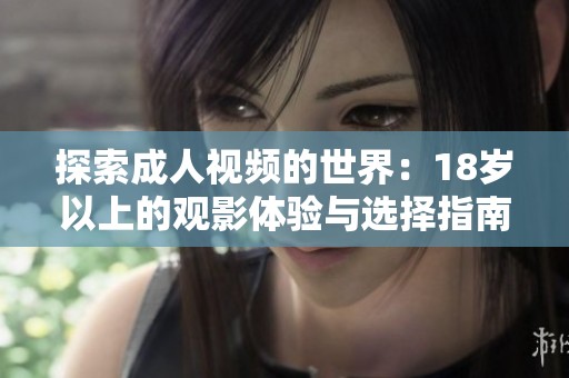 探索成人视频的世界：18岁以上的观影体验与选择指南