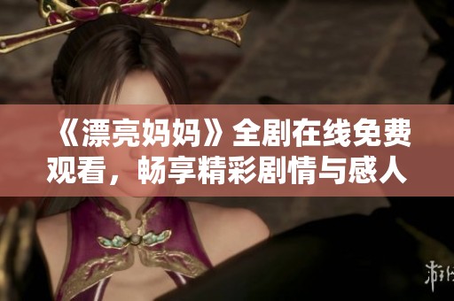 《漂亮妈妈》全剧在线免费观看，畅享精彩剧情与感人故事