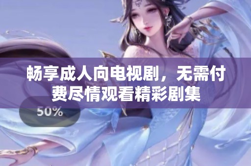 畅享成人向电视剧，无需付费尽情观看精彩剧集