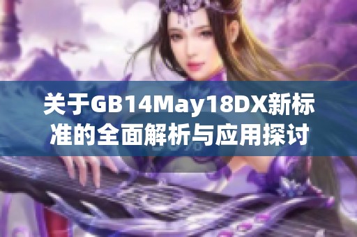 关于GB14May18DX新标准的全面解析与应用探讨