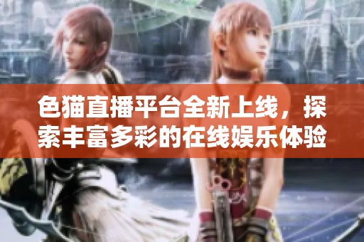色猫直播平台全新上线，探索丰富多彩的在线娱乐体验