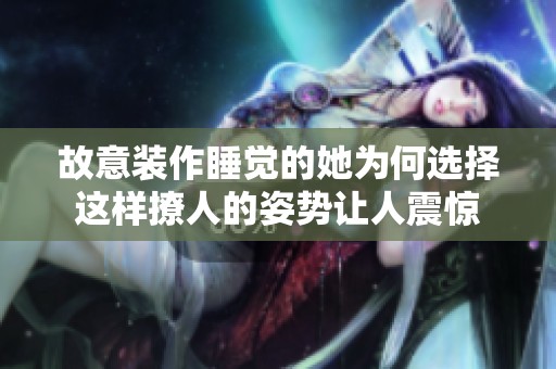故意装作睡觉的她为何选择这样撩人的姿势让人震惊