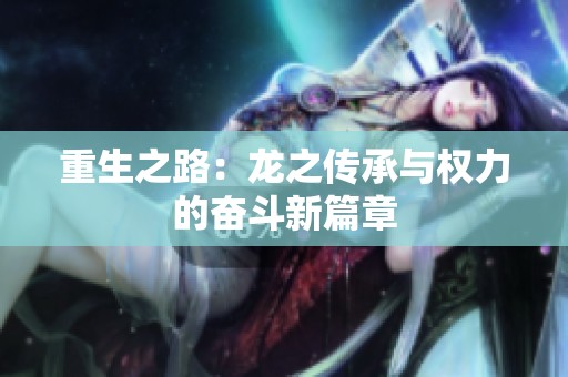 重生之路：龙之传承与权力的奋斗新篇章