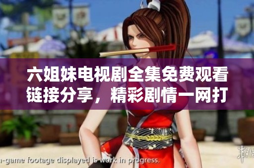 六姐妹电视剧全集免费观看链接分享，精彩剧情一网打尽等你来看