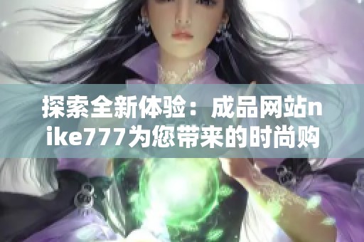 探索全新体验：成品网站nike777为您带来的时尚购物选择
