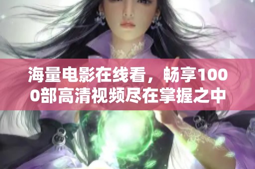 海量电影在线看，畅享1000部高清视频尽在掌握之中