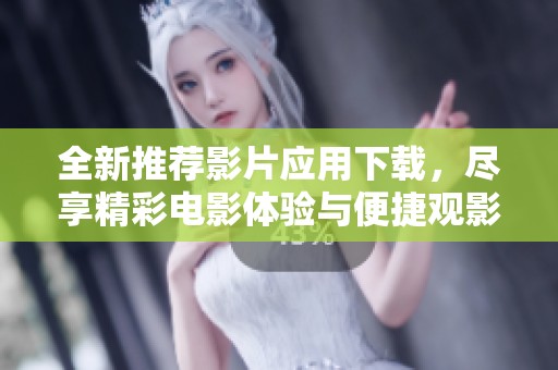 全新推荐影片应用下载，尽享精彩电影体验与便捷观影服务