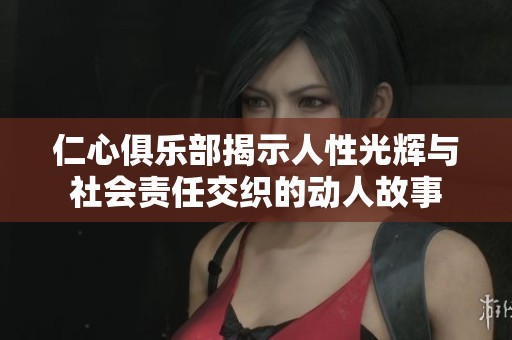 仁心俱乐部揭示人性光辉与社会责任交织的动人故事