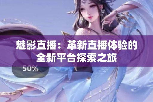 魅影直播：革新直播体验的全新平台探索之旅