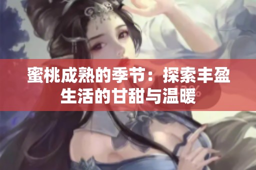 蜜桃成熟的季节：探索丰盈生活的甘甜与温暖