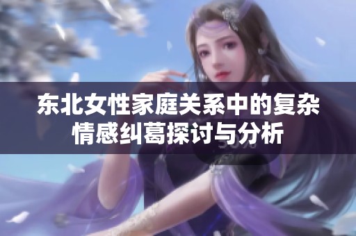 东北女性家庭关系中的复杂情感纠葛探讨与分析