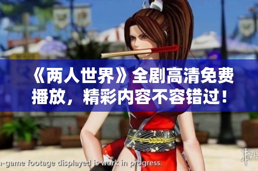 《两人世界》全剧高清免费播放，精彩内容不容错过！