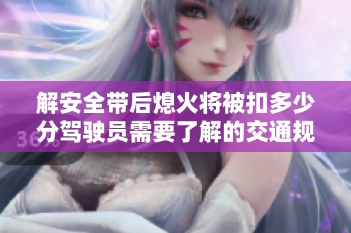 解安全带后熄火将被扣多少分驾驶员需要了解的交通规则