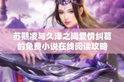 苏熙凌与久泽之间爱情纠葛的免费小说在线阅读攻略