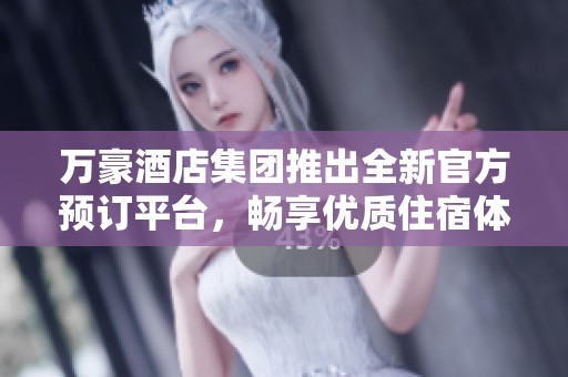 万豪酒店集团推出全新官方预订平台，畅享优质住宿体验
