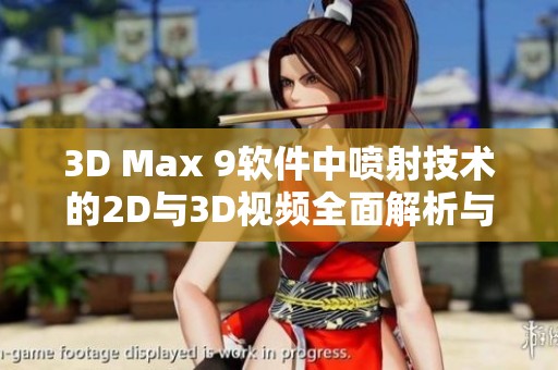 3D Max 9软件中喷射技术的2D与3D视频全面解析与应用指南
