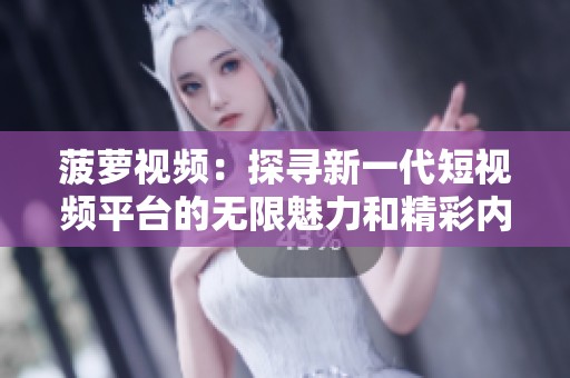 菠萝视频：探寻新一代短视频平台的无限魅力和精彩内容