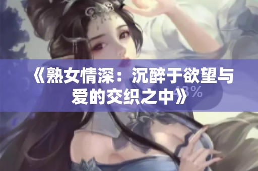 《熟女情深：沉醉于欲望与爱的交织之中》