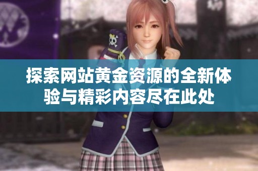 探索网站黄金资源的全新体验与精彩内容尽在此处