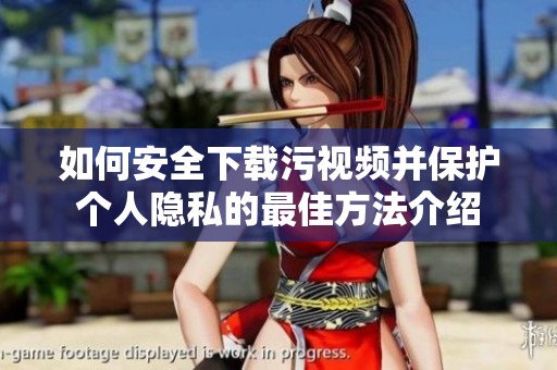 如何安全下载污视频并保护个人隐私的最佳方法介绍