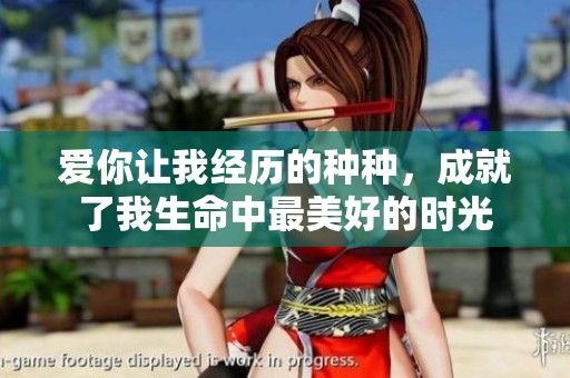 爱你让我经历的种种，成就了我生命中最美好的时光