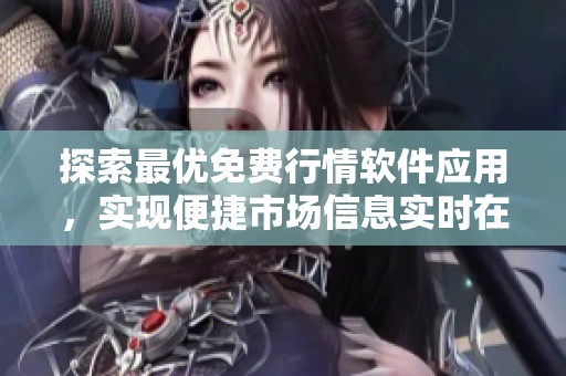 探索最优免费行情软件应用，实现便捷市场信息实时在线浏览