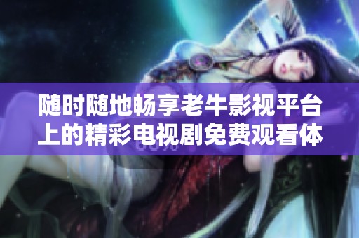 随时随地畅享老牛影视平台上的精彩电视剧免费观看体验