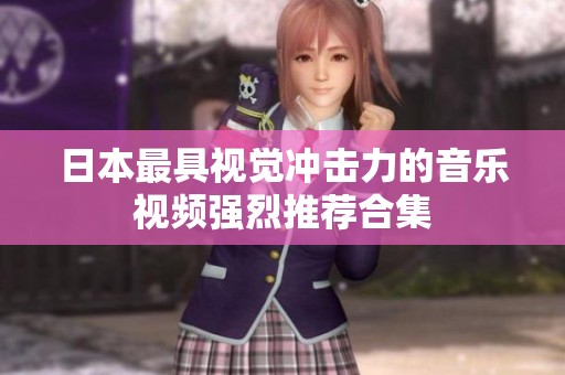 日本最具视觉冲击力的音乐视频强烈推荐合集