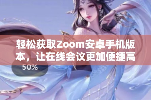 轻松获取Zoom安卓手机版本，让在线会议更加便捷高效