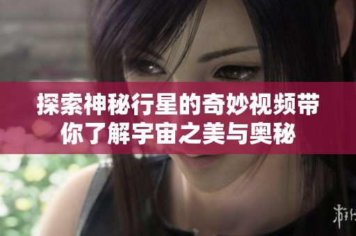 探索神秘行星的奇妙视频带你了解宇宙之美与奥秘