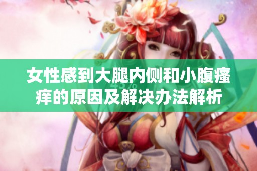 女性感到大腿内侧和小腹瘙痒的原因及解决办法解析