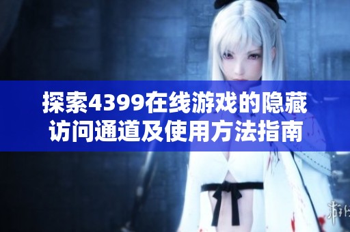 探索4399在线游戏的隐藏访问通道及使用方法指南