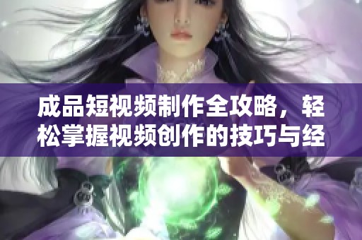 成品短视频制作全攻略，轻松掌握视频创作的技巧与经验