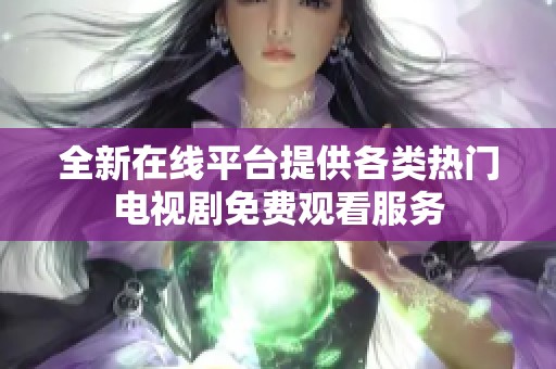 全新在线平台提供各类热门电视剧免费观看服务