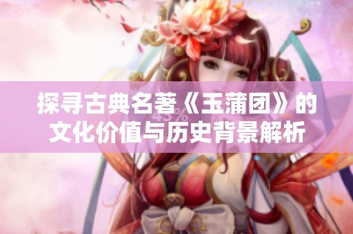 探寻古典名著《玉蒲团》的文化价值与历史背景解析