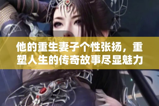 他的重生妻子个性张扬，重塑人生的传奇故事尽显魅力与勇气