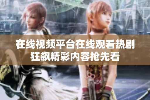 在线视频平台在线观看热剧狂飙精彩内容抢先看