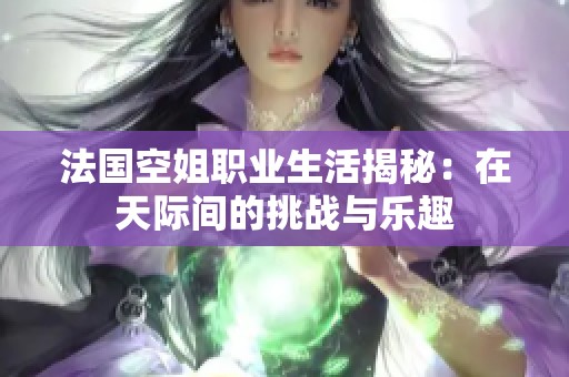 法国空姐职业生活揭秘：在天际间的挑战与乐趣