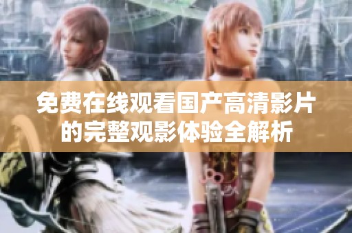 免费在线观看国产高清影片的完整观影体验全解析