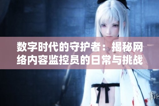 数字时代的守护者：揭秘网络内容监控员的日常与挑战
