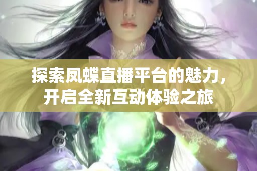 探索凤蝶直播平台的魅力，开启全新互动体验之旅