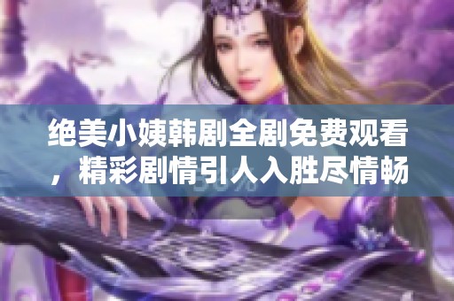 绝美小姨韩剧全剧免费观看，精彩剧情引人入胜尽情畅享