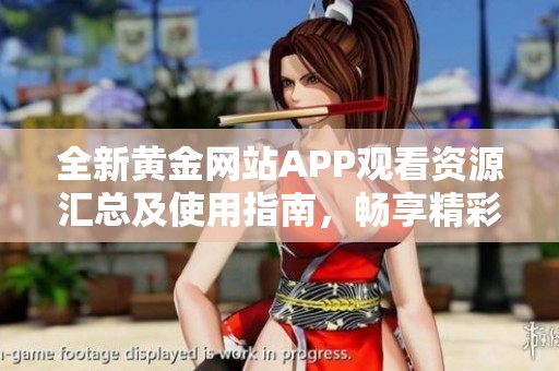 全新黄金网站APP观看资源汇总及使用指南，畅享精彩内容