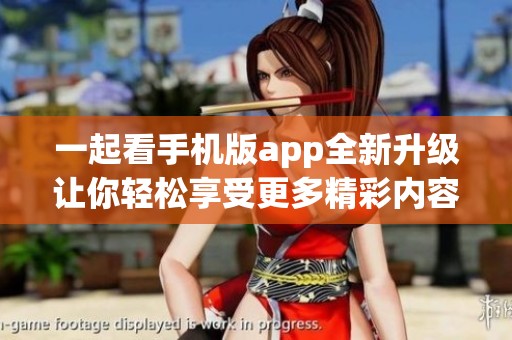 一起看手机版app全新升级让你轻松享受更多精彩内容