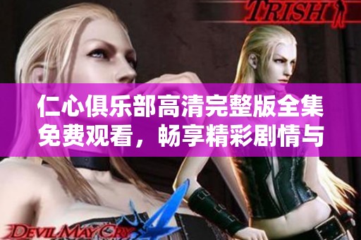 仁心俱乐部高清完整版全集免费观看，畅享精彩剧情与温情故事