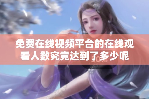 免费在线视频平台的在线观看人数究竟达到了多少呢