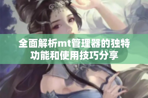 全面解析mt管理器的独特功能和使用技巧分享